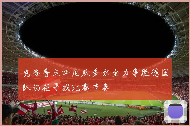 克洛普点评厄瓜多尔全力争胜德国队仍在寻找比赛节奏