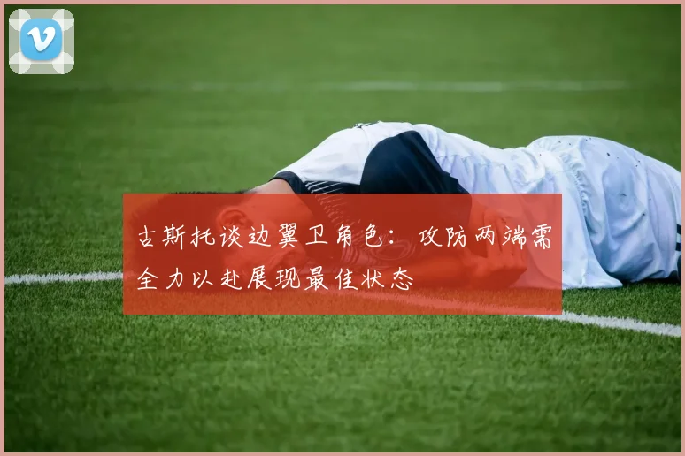 古斯托谈边翼卫角色：攻防两端需全力以赴展现最佳状态