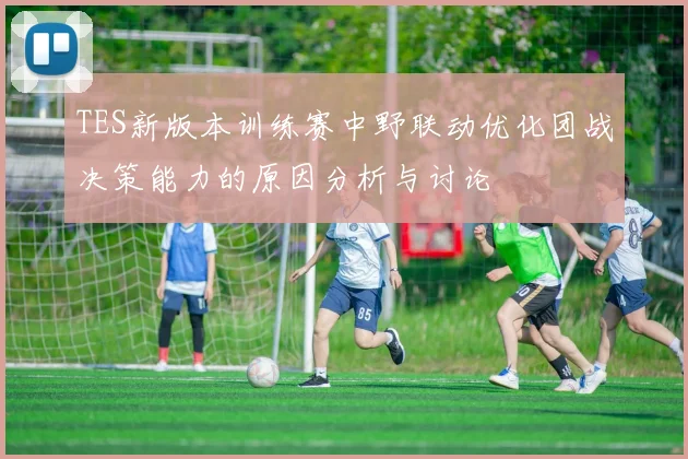 TES新版本训练赛中野联动优化团战决策能力的原因分析与讨论